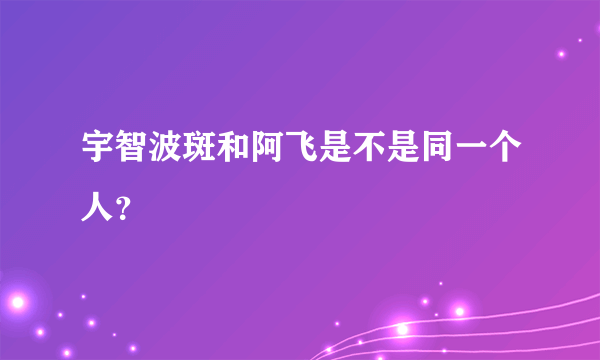 宇智波斑和阿飞是不是同一个人？