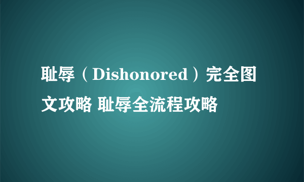 耻辱（Dishonored）完全图文攻略 耻辱全流程攻略