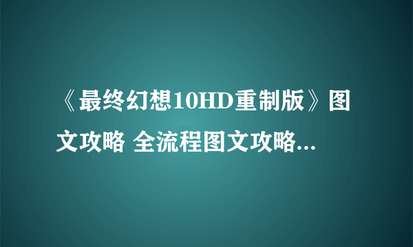 《最终幻想10HD重制版》图文攻略 全流程图文攻略及系统详解