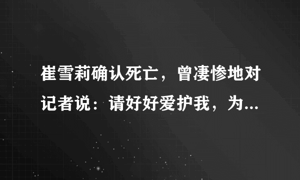 崔雪莉确认死亡，曾凄惨地对记者说：请好好爱护我，为什么要网络暴力？