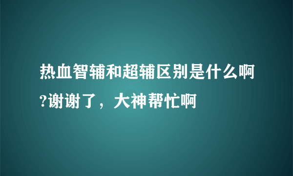 热血智辅和超辅区别是什么啊?谢谢了，大神帮忙啊