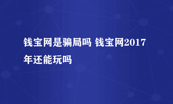 钱宝网是骗局吗 钱宝网2017年还能玩吗