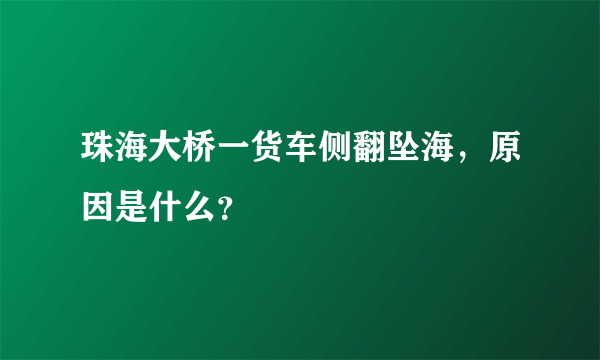 珠海大桥一货车侧翻坠海，原因是什么？