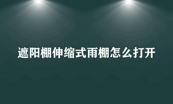 遮阳棚伸缩式雨棚怎么打开