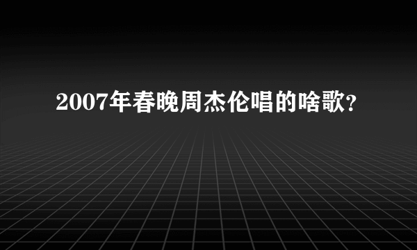 2007年春晚周杰伦唱的啥歌？