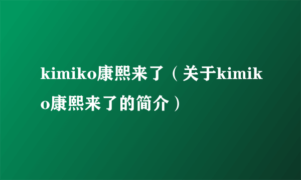 kimiko康熙来了（关于kimiko康熙来了的简介）