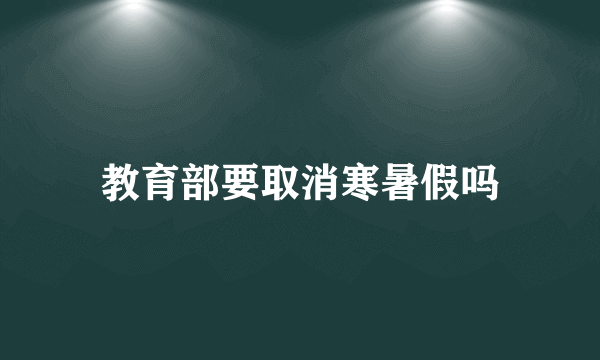 教育部要取消寒暑假吗