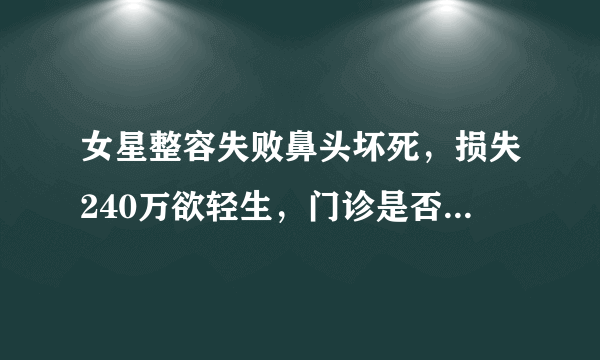 女星整容失败鼻头坏死，损失240万欲轻生，门诊是否需要承担责任？