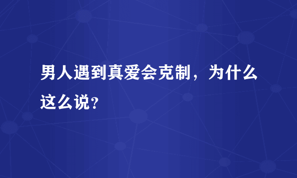 男人遇到真爱会克制，为什么这么说？