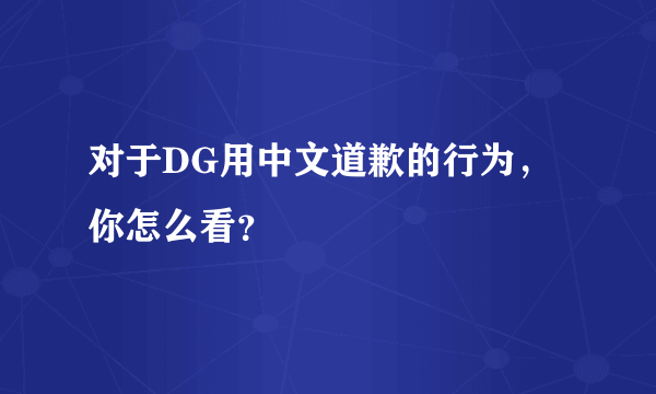 对于DG用中文道歉的行为，你怎么看？