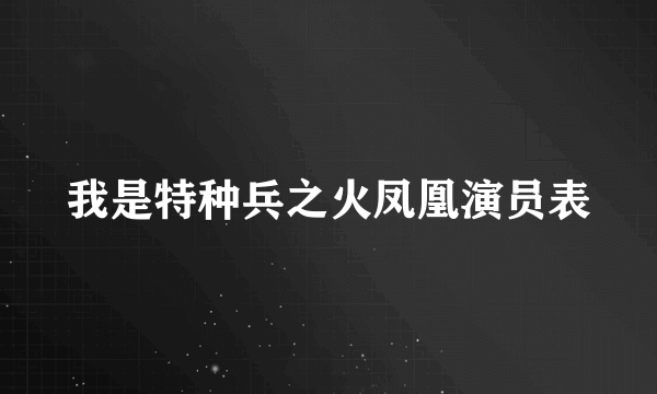 我是特种兵之火凤凰演员表