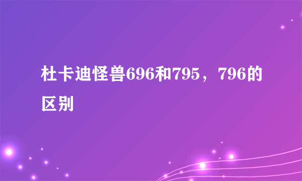 杜卡迪怪兽696和795，796的区别