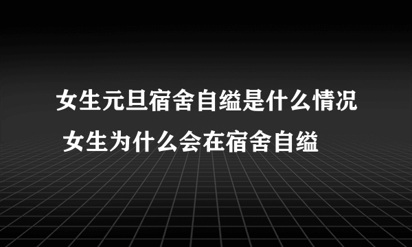 女生元旦宿舍自缢是什么情况 女生为什么会在宿舍自缢