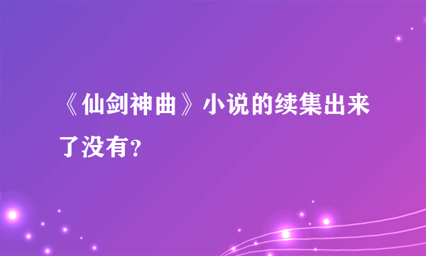 《仙剑神曲》小说的续集出来了没有？