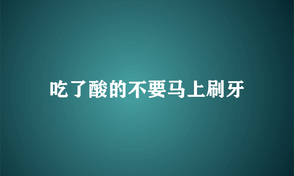 吃了酸的不要马上刷牙