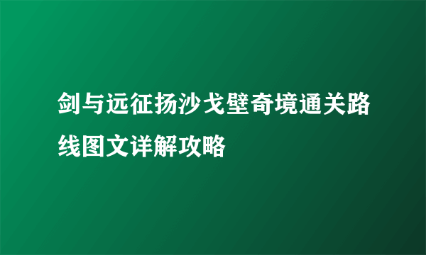 剑与远征扬沙戈壁奇境通关路线图文详解攻略