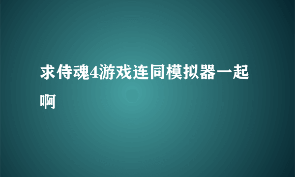 求侍魂4游戏连同模拟器一起啊