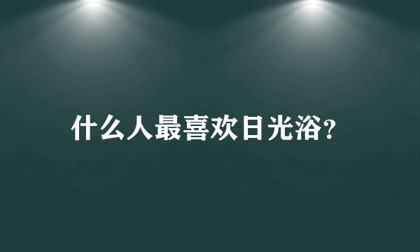 什么人最喜欢日光浴？