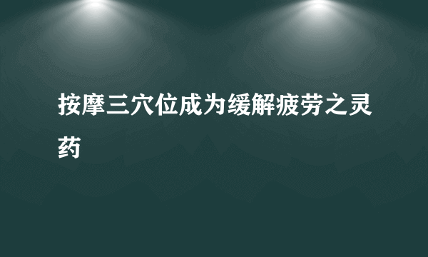 按摩三穴位成为缓解疲劳之灵药