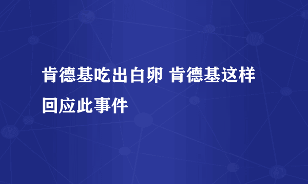 肯德基吃出白卵 肯德基这样回应此事件