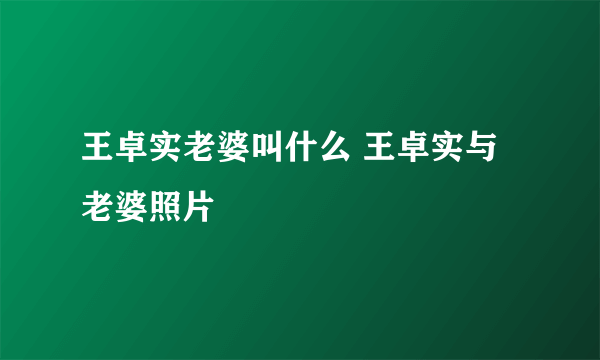 王卓实老婆叫什么 王卓实与老婆照片