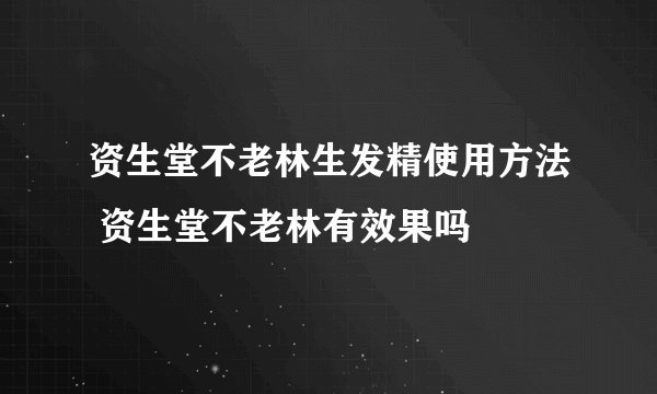 资生堂不老林生发精使用方法 资生堂不老林有效果吗