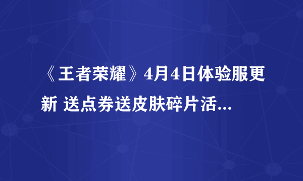 《王者荣耀》4月4日体验服更新 送点券送皮肤碎片活动期延长