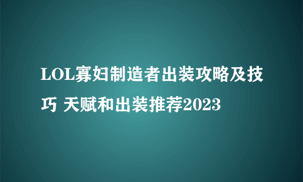 LOL寡妇制造者出装攻略及技巧 天赋和出装推荐2023