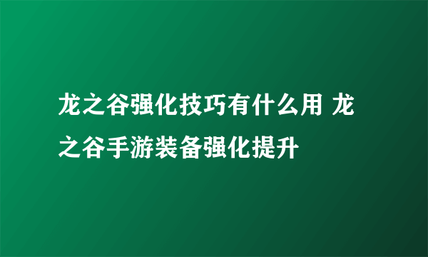 龙之谷强化技巧有什么用 龙之谷手游装备强化提升