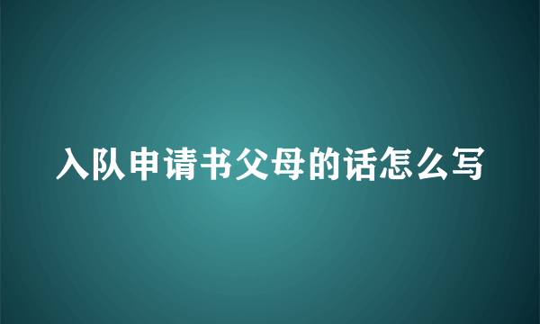 入队申请书父母的话怎么写