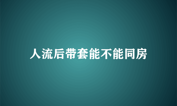 人流后带套能不能同房