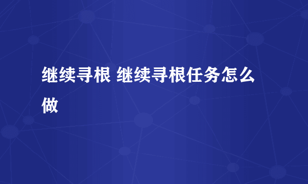 继续寻根 继续寻根任务怎么做