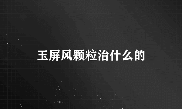 玉屏风颗粒治什么的