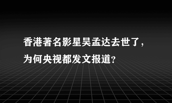 香港著名影星吴孟达去世了，为何央视都发文报道？