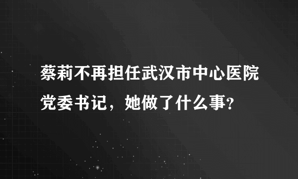 蔡莉不再担任武汉市中心医院党委书记，她做了什么事？