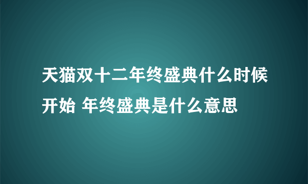 天猫双十二年终盛典什么时候开始 年终盛典是什么意思