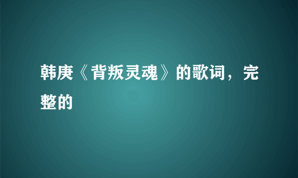 韩庚《背叛灵魂》的歌词，完整的