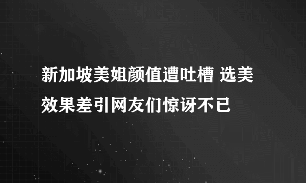 新加坡美姐颜值遭吐槽 选美效果差引网友们惊讶不已