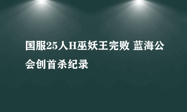 国服25人H巫妖王完败 蓝海公会创首杀纪录