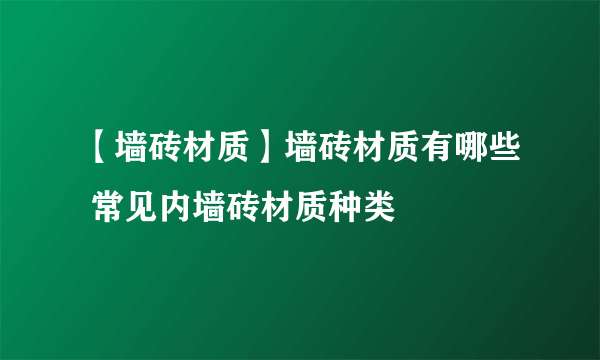 【墙砖材质】墙砖材质有哪些 常见内墙砖材质种类