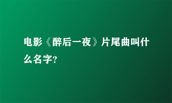 电影《醉后一夜》片尾曲叫什么名字？