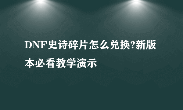 DNF史诗碎片怎么兑换?新版本必看教学演示