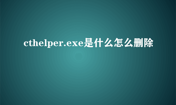 cthelper.exe是什么怎么删除