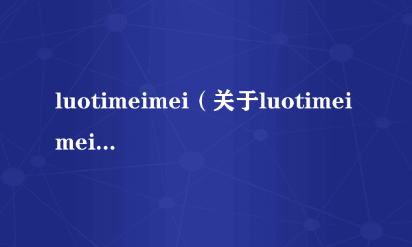 luotimeimei（关于luotimeimei的介绍）