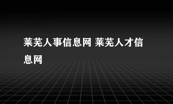 莱芜人事信息网 莱芜人才信息网