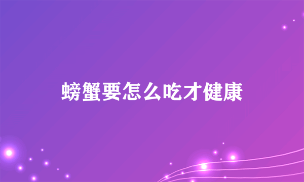 螃蟹要怎么吃才健康