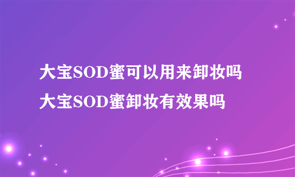 大宝SOD蜜可以用来卸妆吗 大宝SOD蜜卸妆有效果吗