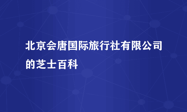 北京会唐国际旅行社有限公司的芝士百科