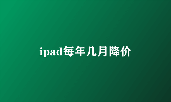 ipad每年几月降价