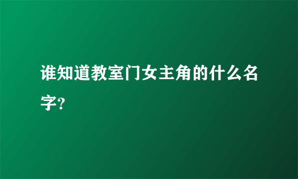 谁知道教室门女主角的什么名字？